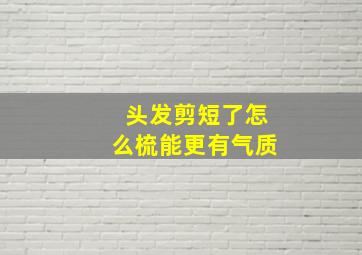 头发剪短了怎么梳能更有气质