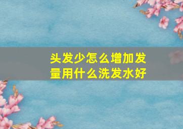 头发少怎么增加发量用什么洗发水好