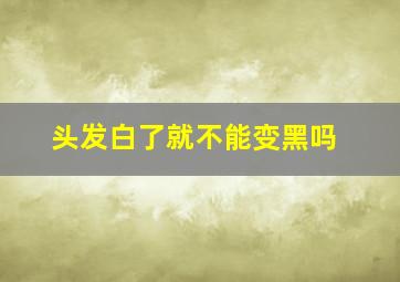 头发白了就不能变黑吗