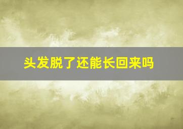 头发脱了还能长回来吗