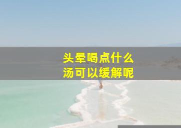 头晕喝点什么汤可以缓解呢