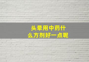 头晕用中药什么方剂好一点呢