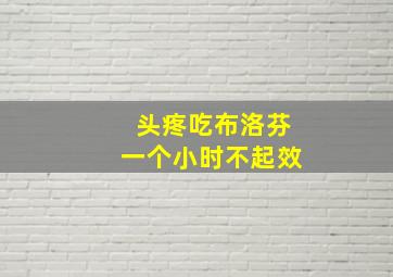 头疼吃布洛芬一个小时不起效