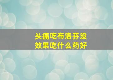 头痛吃布洛芬没效果吃什么药好