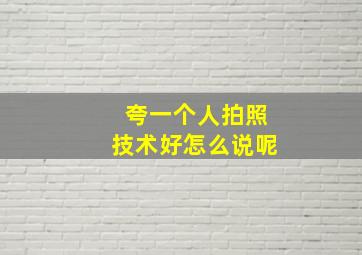 夸一个人拍照技术好怎么说呢