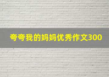 夸夸我的妈妈优秀作文300