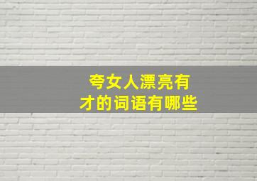 夸女人漂亮有才的词语有哪些