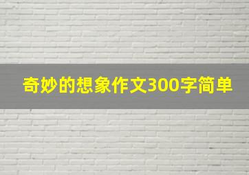 奇妙的想象作文300字简单