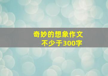 奇妙的想象作文不少于300字