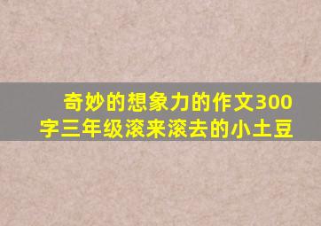 奇妙的想象力的作文300字三年级滚来滚去的小土豆