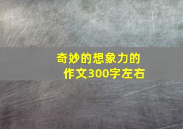 奇妙的想象力的作文300字左右