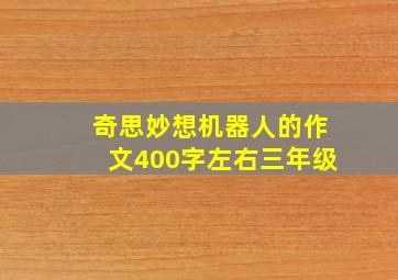 奇思妙想机器人的作文400字左右三年级