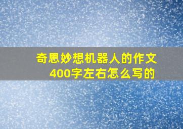 奇思妙想机器人的作文400字左右怎么写的