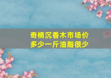 奇楠沉香木市场价多少一斤油脂很少