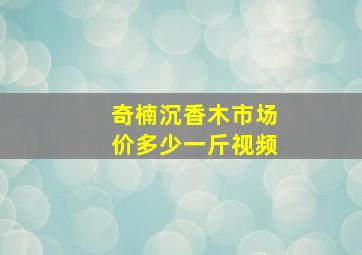 奇楠沉香木市场价多少一斤视频