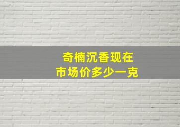 奇楠沉香现在市场价多少一克