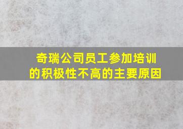 奇瑞公司员工参加培训的积极性不高的主要原因