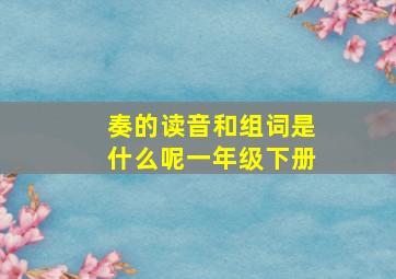 奏的读音和组词是什么呢一年级下册