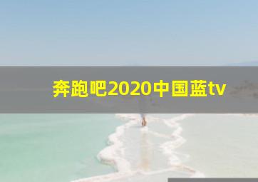 奔跑吧2020中国蓝tv