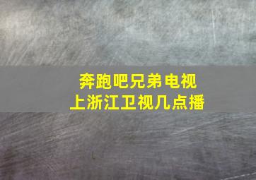 奔跑吧兄弟电视上浙江卫视几点播