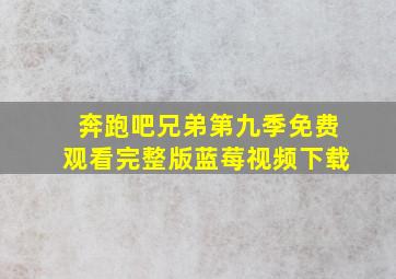 奔跑吧兄弟第九季免费观看完整版蓝莓视频下载