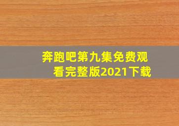 奔跑吧第九集免费观看完整版2021下载