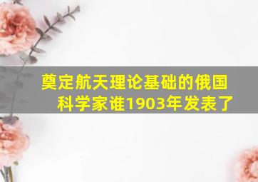 奠定航天理论基础的俄国科学家谁1903年发表了