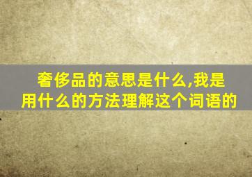 奢侈品的意思是什么,我是用什么的方法理解这个词语的