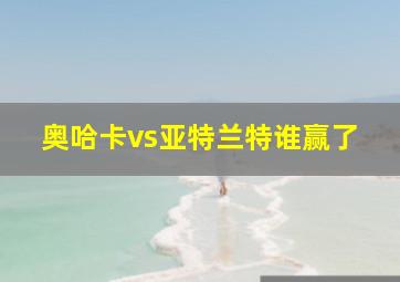 奥哈卡vs亚特兰特谁赢了