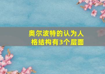 奥尔波特的认为人格结构有3个层面