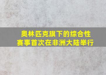 奥林匹克旗下的综合性赛事首次在非洲大陆举行