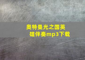 奥特曼光之国英雄伴奏mp3下载