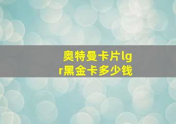 奥特曼卡片lgr黑金卡多少钱