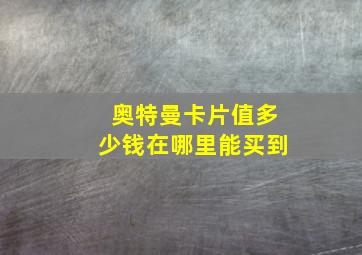 奥特曼卡片值多少钱在哪里能买到