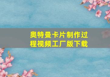 奥特曼卡片制作过程视频工厂版下载