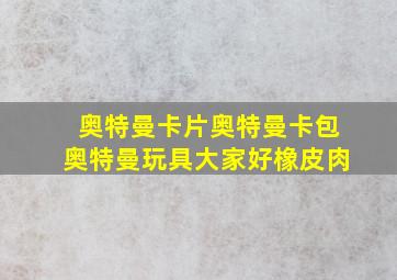 奥特曼卡片奥特曼卡包奥特曼玩具大家好橡皮肉