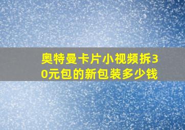 奥特曼卡片小视频拆30元包的新包装多少钱