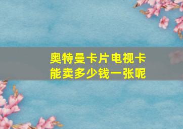 奥特曼卡片电视卡能卖多少钱一张呢