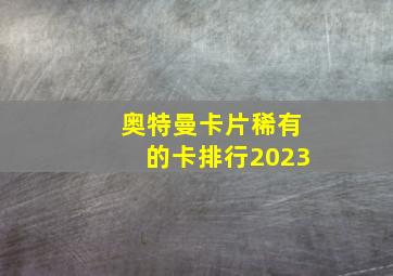 奥特曼卡片稀有的卡排行2023