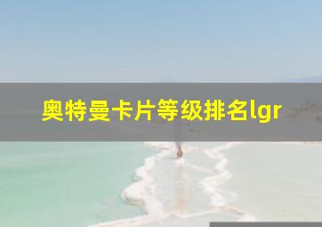 奥特曼卡片等级排名lgr