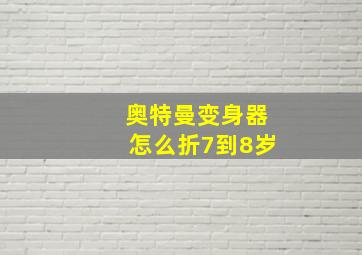 奥特曼变身器怎么折7到8岁