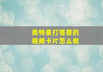 奥特曼打怪兽的视频卡片怎么做