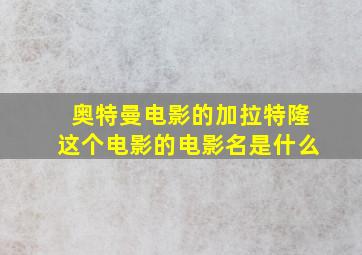 奥特曼电影的加拉特隆这个电影的电影名是什么