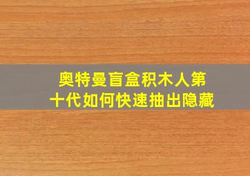 奥特曼盲盒积木人第十代如何快速抽出隐藏