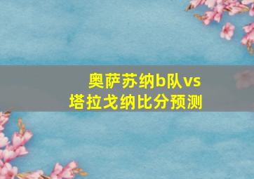 奥萨苏纳b队vs塔拉戈纳比分预测