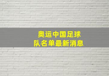 奥运中国足球队名单最新消息