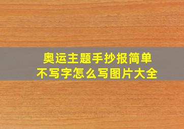 奥运主题手抄报简单不写字怎么写图片大全