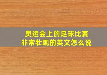 奥运会上的足球比赛非常壮观的英文怎么说