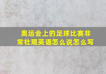 奥运会上的足球比赛非常壮观英语怎么说怎么写