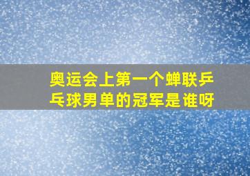 奥运会上第一个蝉联乒乓球男单的冠军是谁呀